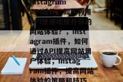 Instagram API插件，如何利用API快速地提升你的网站体验？，Instagram插件，如何通过API提高网站用户体验，Instagram插件，提高网站体验的策略和技巧