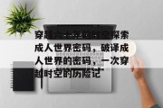 穿越六十年的时空探索成人世界密码,破译成人世界的密码,一次穿越时空的历险记