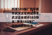 利用SEO推广软件提升武汉企业网站排名，武汉企业提升SEO排名: 使用SEO推广软件的实战指南