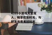 4399小游戏大全双人，畅享欢乐时光，与好友共度美好时光