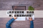 无尽深渊攻略，挑战极限，征服深渊的秘籍！