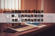 江西网站搭建价钱及详解，江西网站搭建价格详解，江西网站搭建详细介绍