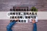 街机游戏大乱斗2通关攻略分享，街机大乱斗2通关攻略，策略与技巧的完美结合