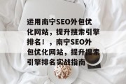运用南宁SEO外包优化网站，提升搜索引擎排名！，南宁SEO外包优化网站，提升搜索引擎排名实战指南