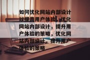 如何优化网站内部设计以提高用户体验，优化网站内部设计，提升用户体验的策略，优化网站内部设计，提升用户体验的策略