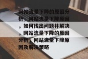 网站流量下降的原因分析，网站流量下降原因，如何找出问题并解决，网站流量下降的原因分析，网站流量下降原因及解决策略