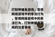 打财神捕鱼游戏,警惕网络游戏中的非法行为,警惕网络游戏中的非法行为,打财神捕鱼游戏的注意事项 打财神捕鱼游戏,警惕网络游戏中的非法行为,警惕网络游戏中的非法行为,打财神捕鱼游戏的注意事项