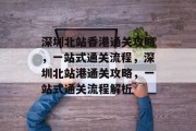 深圳北站香港通关攻略,一站式通关流程,深圳北站港通关攻略,一站式通关流程解析 深圳北站香港通关攻略,一站式通关流程,深圳北站港通关攻略,一站式通关流程解析