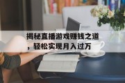 揭秘直播游戏赚钱之道，轻松实现月入过万