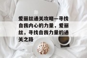 爱丽丝通关攻略—寻找自我内心的力量，爱丽丝，寻找自我力量的通关之路
