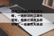 烟雨江湖通关燕王府攻略，一绝好汉的江湖大冒险，烟雨江湖燕王府攻略，一绝豪杰大挑战