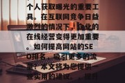 SEO网站的收录排名，已经成为许多企业和个人获取曝光的重要工具。在互联网竞争日益激烈的情况下，企业的在线经营变得更加重要。如何提高网站的SEO排名，吸引更多的流量？本文将为您提供一些实用的建议。，提升网站SEO排名，有效策略与技巧