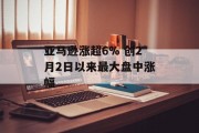 亚马逊涨超6% 创2月2日以来最大盘中涨幅