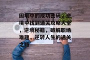 困境中的成功密码,逆境中找到通关攻略大全,逆境秘籍,破解职场难题,逆转人生的通关之路 困境中的成功密码,逆境中找到通关攻略大全,逆境秘籍,破解职场难题,逆转人生的通关之路