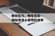 释放压力，畅享欢乐—揭秘发泄小游戏的世界