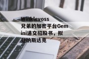 Winklevoss兄弟的加密平台Gemini递交招股书，拟登纳斯达克