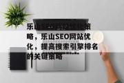 乐山SEO网站优化策略，乐山SEO网站优化，提高搜索引擎排名的关键策略