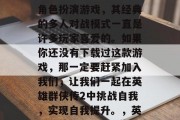 英雄群侠传2是一款非常好玩的多人在线战斗角色扮演游戏,其经典的多人对战模式一直是许多玩家喜爱的。如果你还没有下载过这款游戏,那一定要赶紧加入我们,让我们一起在英雄群侠传2中挑战自我,实现自我提升。,英雄群侠传2,全民激斗,在这里达成梦想! 英雄群侠传2是一款非常好玩的多人在线战斗角色扮演游戏,其经典的多人对战模式一直是许多玩家喜爱的。如果你还没有下载过这款游戏,那一定要赶紧加入我们,让我们一起在英雄群侠传2中挑战自我,实现自我提升。,英雄群侠传2,全民激斗,在这里达成梦想!