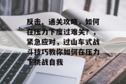 反击、通关攻略，如何在压力下度过难关？，紧急应对，过山车式战斗技巧教你如何在压力下挑战自我