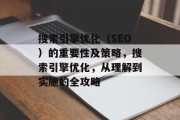 搜索引擎优化（SEO）的重要性及策略，搜索引擎优化，从理解到实施的全攻略