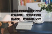 龙族幻想剧情通关视频攻略解析,龙族幻想剧情通关,攻略解析全攻略