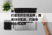 探索西安SEO策略,打造你的在线品牌,西安SEO实战,打造你的在线品牌 探索西安SEO策略,打造你的在线品牌,西安SEO实战,打造你的在线品牌