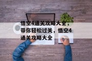 悟空4通关攻略大全,带你轻松过关,悟空4通关攻略大全