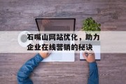 石嘴山网站优化，助力企业在线营销的秘诀