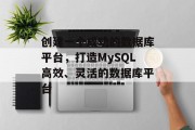创建一个成功的数据库平台,打造MySQL高效、灵活的数据库平台 创建一个成功的数据库平台,打造MySQL高效、灵活的数据库平台