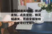 精灵城通关攻略，挑战未知，点亮冒险，精灵城通关，开启全新冒险，感受奇幻之旅!