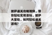 披萨通关攻略视频，帮你轻松实现目标，披萨大冒险，如何轻松通关游戏？