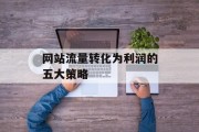 网站流量转化为利润的五大策略 网站流量转化为利润的五大策略