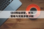SEO网站调整，优化策略与实施步骤详解