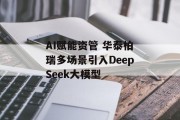 AI赋能资管 华泰柏瑞多场景引入DeepSeek大模型