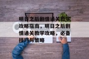 明日之后剧情通关教学攻略指南,明日之后剧情通关教学攻略,必备技巧与策略