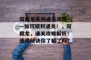 双截龙系列通关攻略——如何顺利通关！，双截龙，通关攻略解析！速成秘诀你了解了吗？