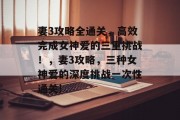 妻3攻略全通关，高效完成女神爱的三重挑战！，妻3攻略，三种女神爱的深度挑战一次性通关!
