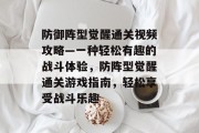 防御阵型觉醒通关视频攻略—一种轻松有趣的战斗体验,防阵型觉醒通关游戏指南,轻松享受战斗乐趣