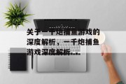 关于一千炮捕鱼游戏的深度解析,一千炮捕鱼游戏深度解析 关于一千炮捕鱼游戏的深度解析,一千炮捕鱼游戏深度解析