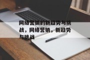 网络营销的新趋势与挑战，网络营销，新趋势与挑战