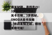 通关秘籍，寻找出口！3步解读GNOSIA关卡攻略，3步揭秘，GNOSIA关卡攻略，挑战未知之路，释放无限可能!