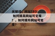 关键词，网站SEO: 如何提高网站可见度？，如何提升网站可见度？