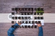 烧脑大闯关通关攻略视频——深度解析通关游戏策略及技巧,深度解析!10大通关游戏策略技巧与策略必备