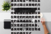 通关攻略是一种为玩家提供过路过关策略的方法。通常情况下，通关攻略的目的是帮助玩家在限定的时间内完成特定的任务或目标，而不仅仅是通过游戏本身，通关攻略，满足任务或目标的最佳方式