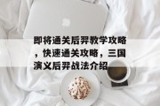 即将通关后羿教学攻略,快速通关攻略,三国演义后羿战法介绍