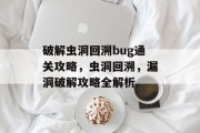 破解虫洞回溯bug通关攻略，虫洞回溯，漏洞破解攻略全解析