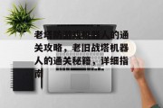 老塔防游戏机器人的通关攻略,老旧战塔机器人的通关秘籍,详细指南