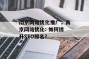 南京网站优化推广，南京网站优化: 如何提升SEO排名？