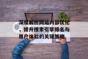 深度解析网站内部优化，提升搜索引擎排名与用户体验的关键策略