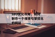 SEO优化攻略，如何制作一个搜索引擎优化的网站